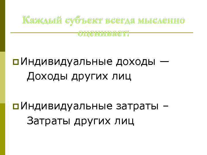 Каждый субъект всегда мысленно оценивает: p Индивидуальные доходы — Доходы других лиц p Индивидуальные