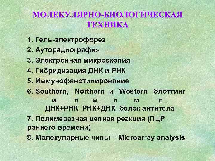 МОЛЕКУЛЯРНО-БИОЛОГИЧЕСКАЯ ТЕХНИКА 1. Гель-электрофорез 2. Ауторадиография 3. Электронная микроскопия 4. Гибридизация ДНК и РНК