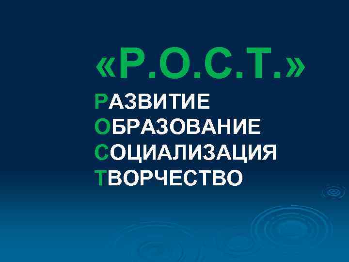  «Р. О. С. Т. » РАЗВИТИЕ ОБРАЗОВАНИЕ СОЦИАЛИЗАЦИЯ ТВОРЧЕСТВО 