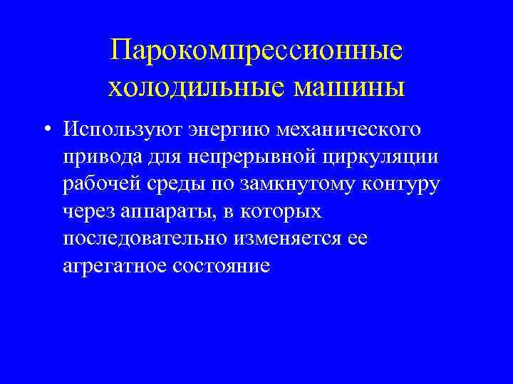 Парокомпрессионные холодильные машины • Используют энергию механического привода для непрерывной циркуляции рабочей среды по