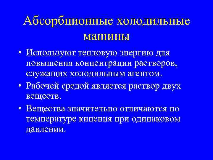 Абсорбционные холодильные машины • Используют тепловую энергию для повышения концентрации растворов, служащих холодильным агентом.