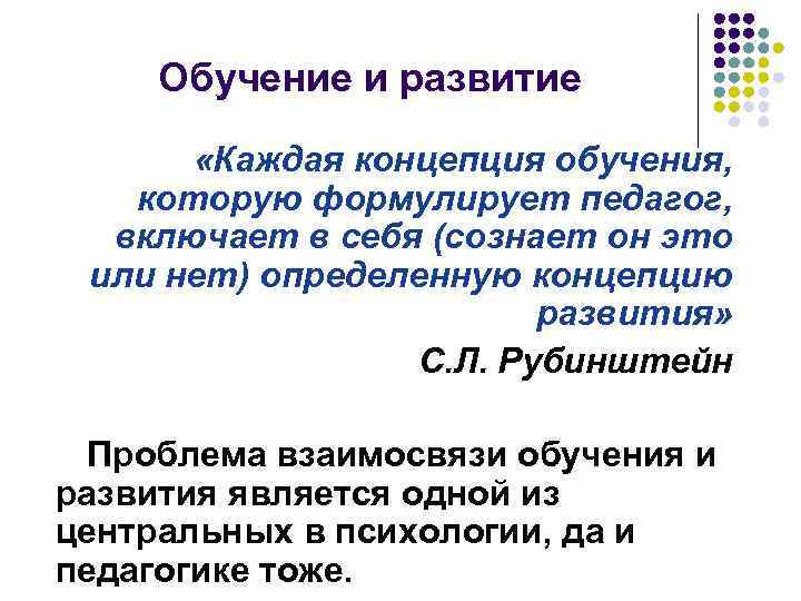 Обучение и развитие «Каждая концепция обучения, которую формулирует педагог, включает в себя (сознает он