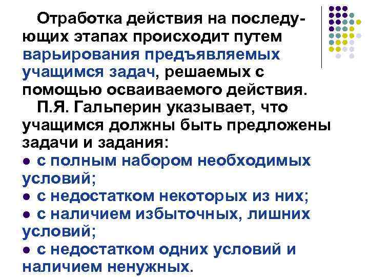 Отработка действия на последующих этапах происходит путем варьирования предъявляемых учащимся задач, решаемых с помощью