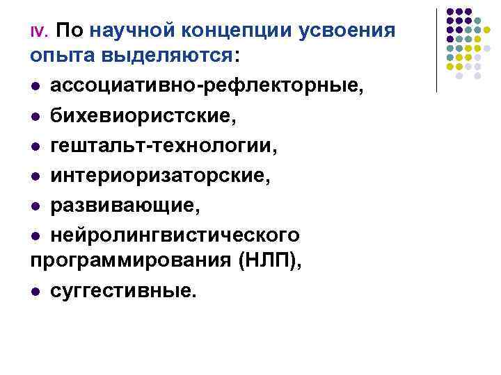 По научной концепции усвоения опыта выделяются: l ассоциативно-рефлекторные, l бихевиористские, l гештальт-технологии, l интериоризаторские,