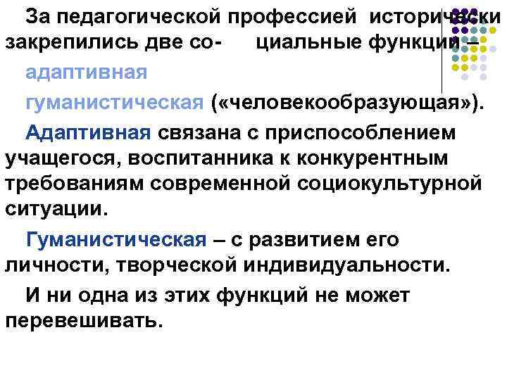 За педагогической профессией исторически закрепились две социальные функции – адаптивная гуманистическая ( «человекообразующая» ).
