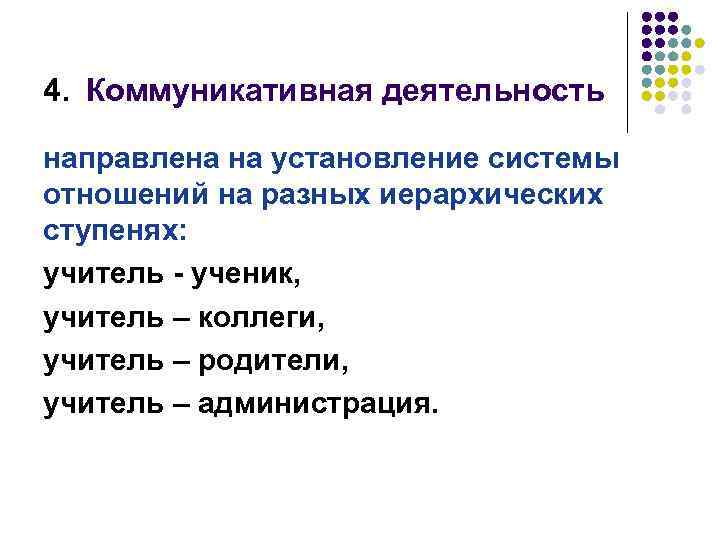 4. Коммуникативная деятельность направлена на установление системы отношений на разных иерархических ступенях: учитель -