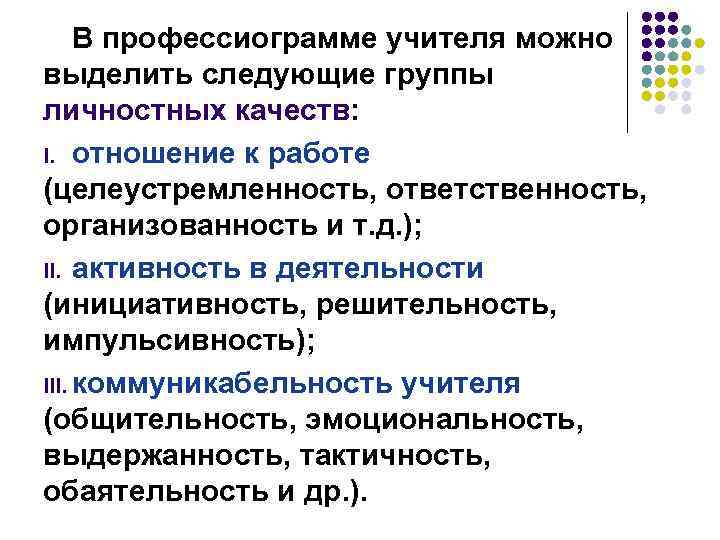 В профессиограмме учителя можно выделить следующие группы личностных качеств: I. отношение к работе (целеустремленность,