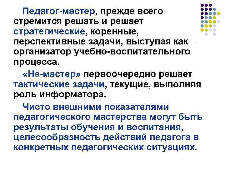 Педагог-мастер, прежде всего стремится решать и решает стратегические, коренные, перспективные задачи, выступая как организатор
