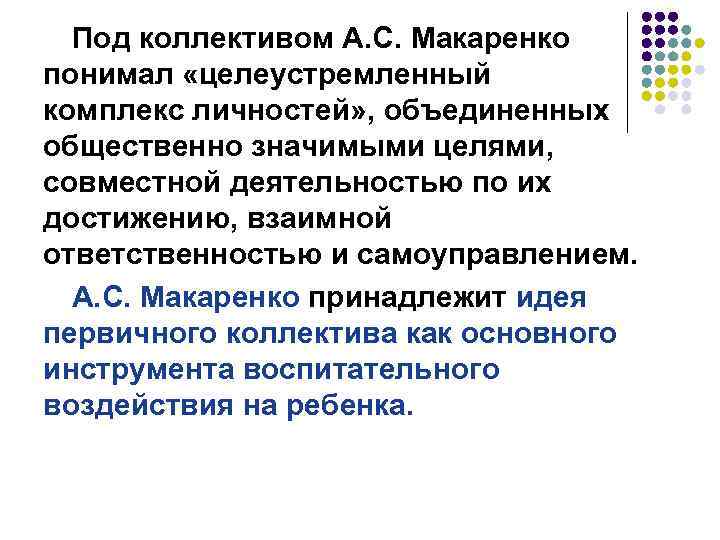 Под коллективом А. С. Макаренко понимал «целеустремленный комплекс личностей» , объединенных общественно значимыми целями,