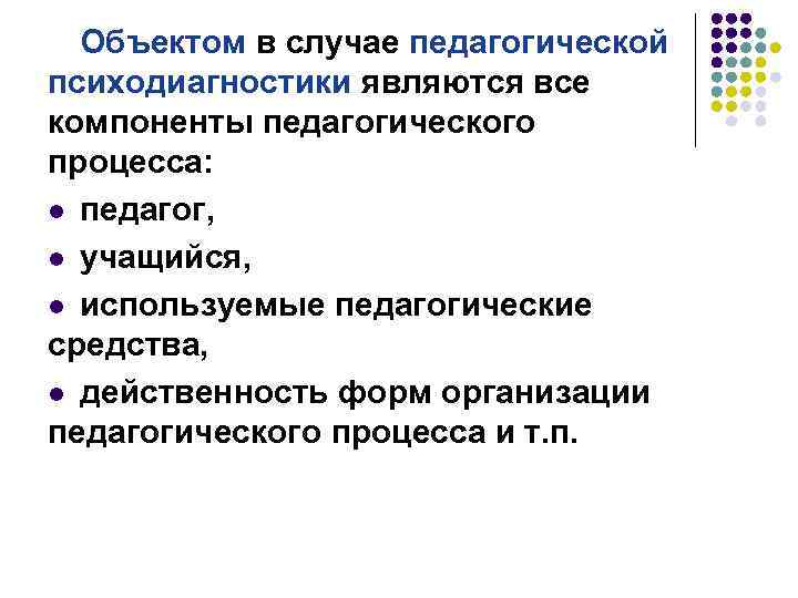 Объектом в случае педагогической психодиагностики являются все компоненты педагогического процесса: l педагог, l учащийся,