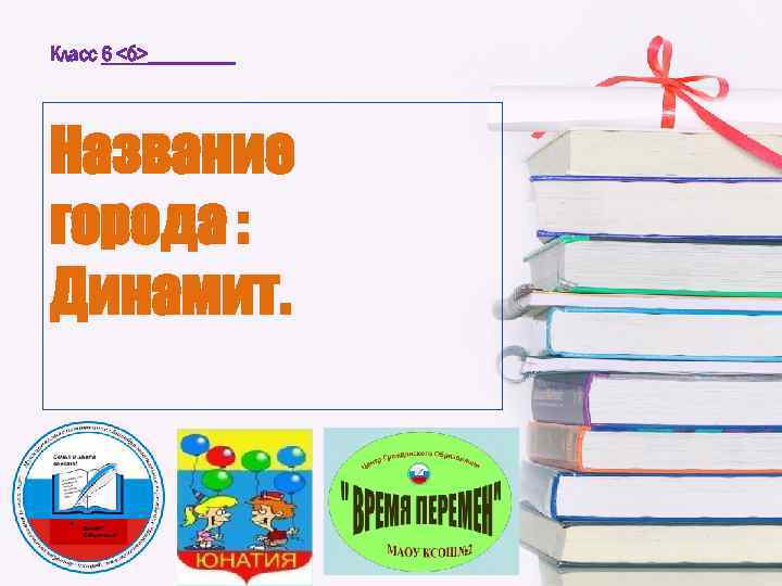 Класc 6 <б>____ Название города : Динамит. 