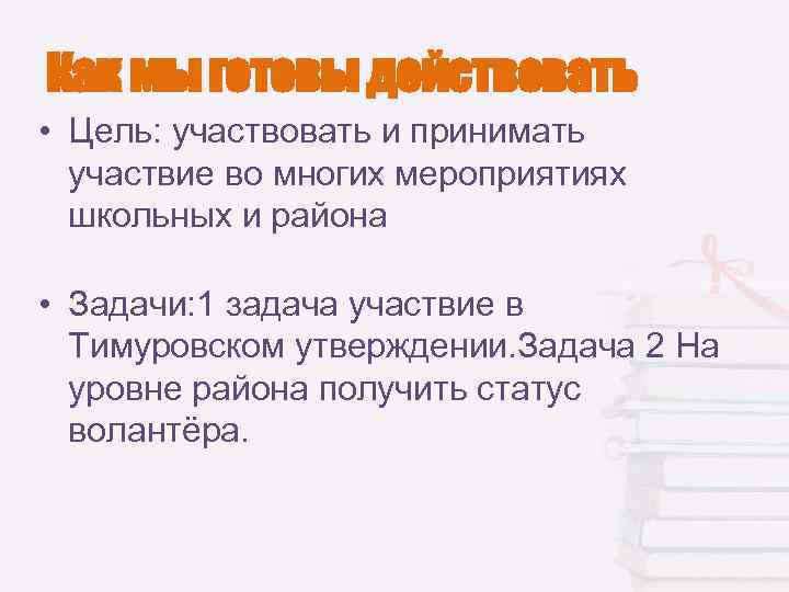 Как мы готовы действовать • Цель: участвовать и принимать участвие во многих мероприятиях школьных