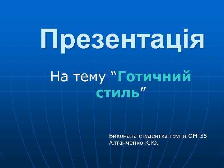 Презентація На тему “Готичний стиль” Виконала студентка групи ОМ-35 Алтанченко К. Ю. 
