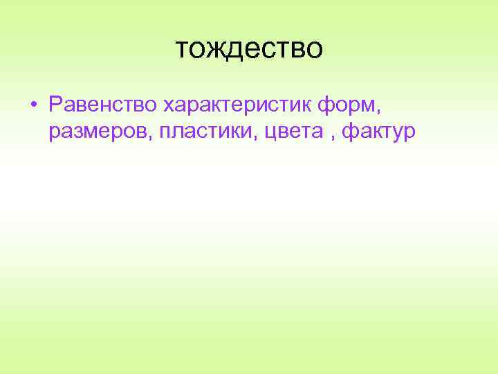 тождество • Равенство характеристик форм, размеров, пластики, цвета , фактур 