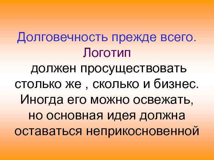 Долговечность прежде всего. Логотип должен просуществовать столько же , сколько и бизнес. Иногда его