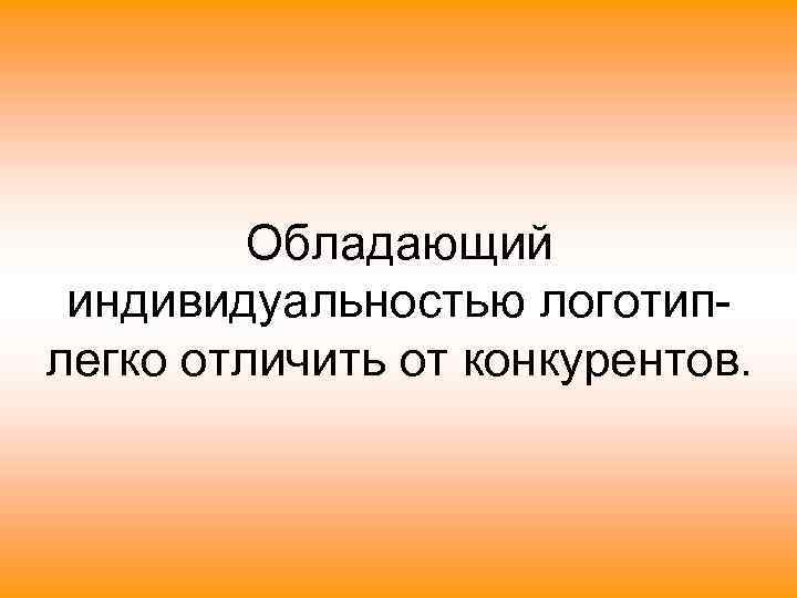 Обладающий индивидуальностью логотиплегко отличить от конкурентов. 