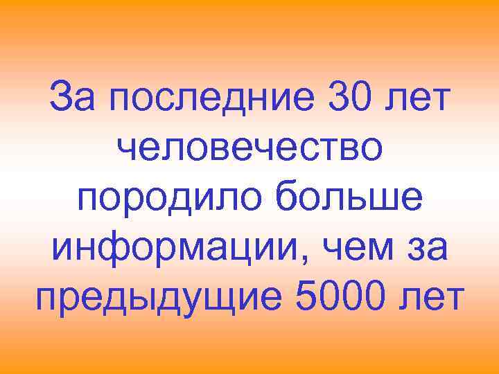 За последние 30 лет человечество породило больше информации, чем за предыдущие 5000 лет 