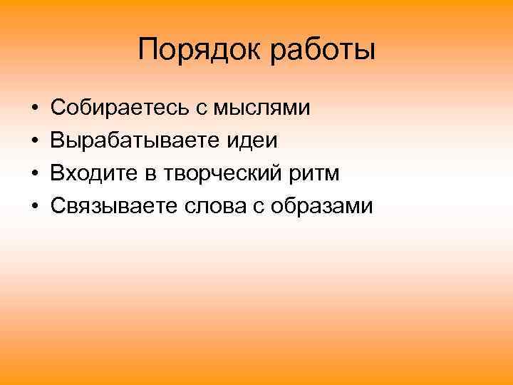 Порядок работы • • Собираетесь с мыслями Вырабатываете идеи Входите в творческий ритм Связываете