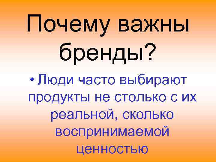 Почему важны бренды? • Люди часто выбирают продукты не столько с их реальной, сколько