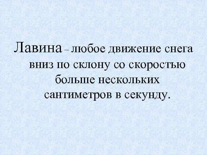 Лавина – любое движение снега вниз по склону со скоростью больше нескольких сантиметров в