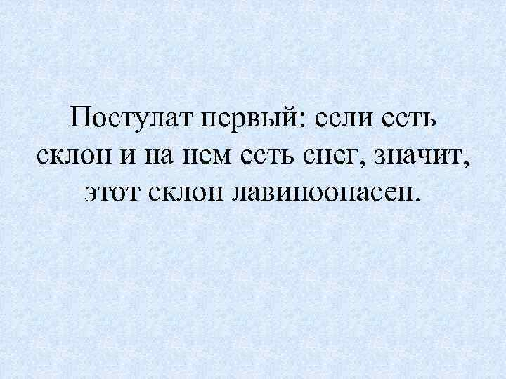 Постулат первый: если есть склон и на нем есть снег, значит, этот склон лавиноопасен.