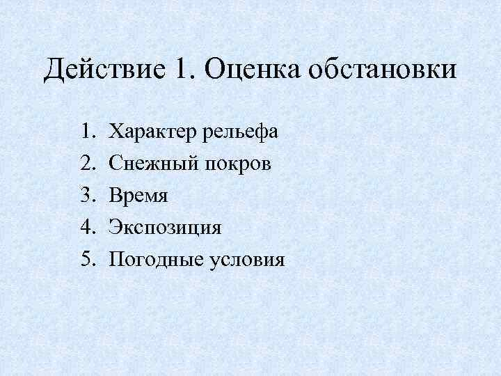 Действие 1. Оценка обстановки 1. 2. 3. 4. 5. Характер рельефа Снежный покров Время