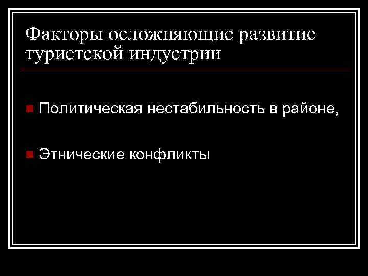 Факторы осложняющие развитие туристской индустрии n Политическая нестабильность в районе, n Этнические конфликты 