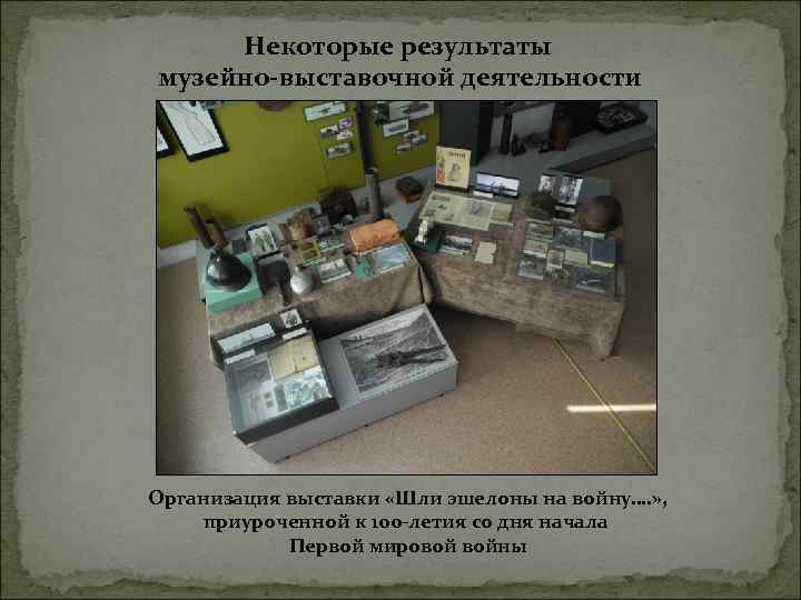 Некоторые результаты музейно-выставочной деятельности Организация выставки «Шли эшелоны на войну…. » , приуроченной к