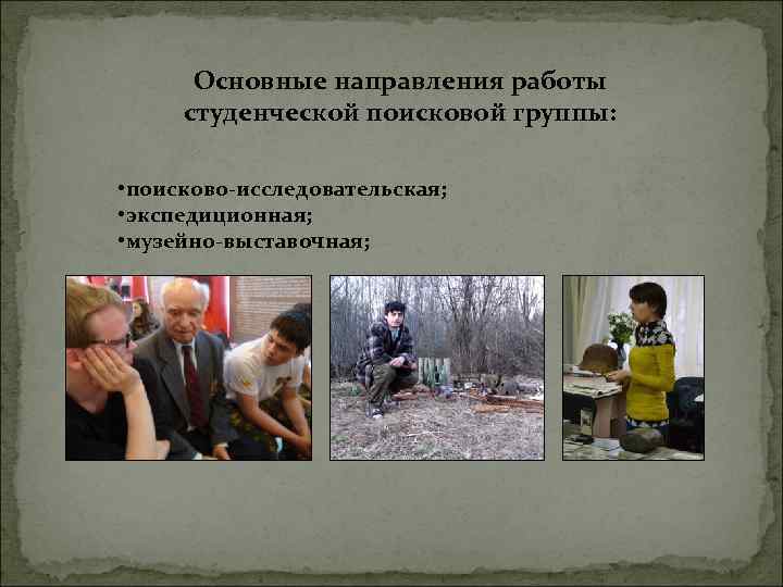 Основные направления работы студенческой поисковой группы: • поисково-исследовательская; • экспедиционная; • музейно-выставочная; 
