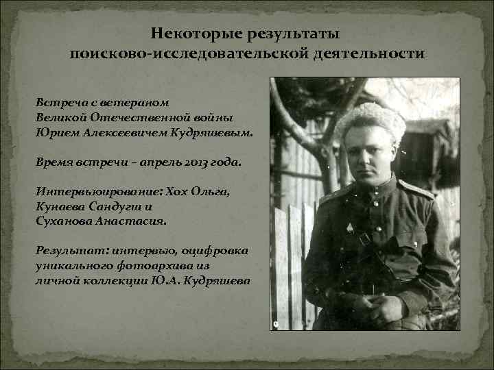 Некоторые результаты поисково-исследовательской деятельности Встреча с ветераном Великой Отечественной войны Юрием Алексеевичем Кудряшевым. Время