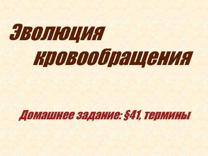 Эволюция кровообращения Домашнее задание: § 41, термины 