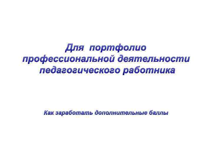 Для портфолио профессиональной деятельности педагогического работника Как заработать дополнительные баллы 