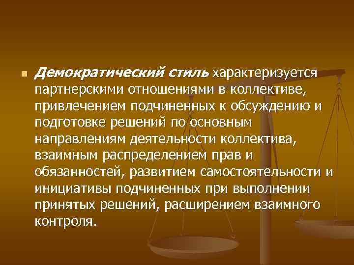 n Демократический стиль характеризуется партнерскими отношениями в коллективе, привлечением подчиненных к обсуждению и подготовке