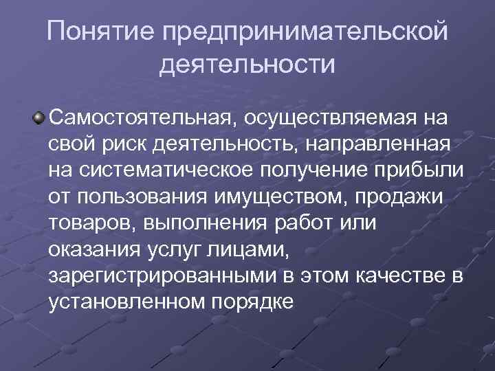 Понятие предпринимательской деятельности Самостоятельная, осуществляемая на свой риск деятельность, направленная на систематическое получение прибыли