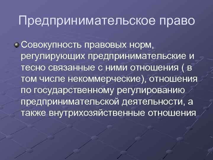 Предпринимательское право Совокупность правовых норм, регулирующих предпринимательские и тесно связанные с ними отношения (