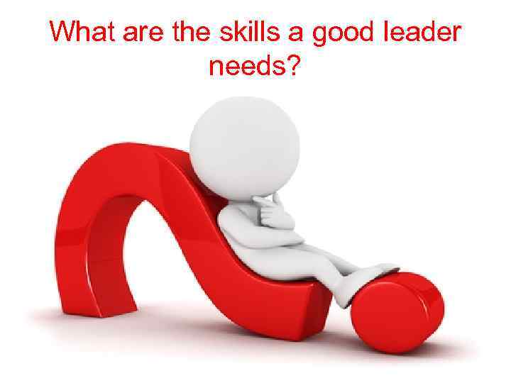What are the skills a good leader needs? 