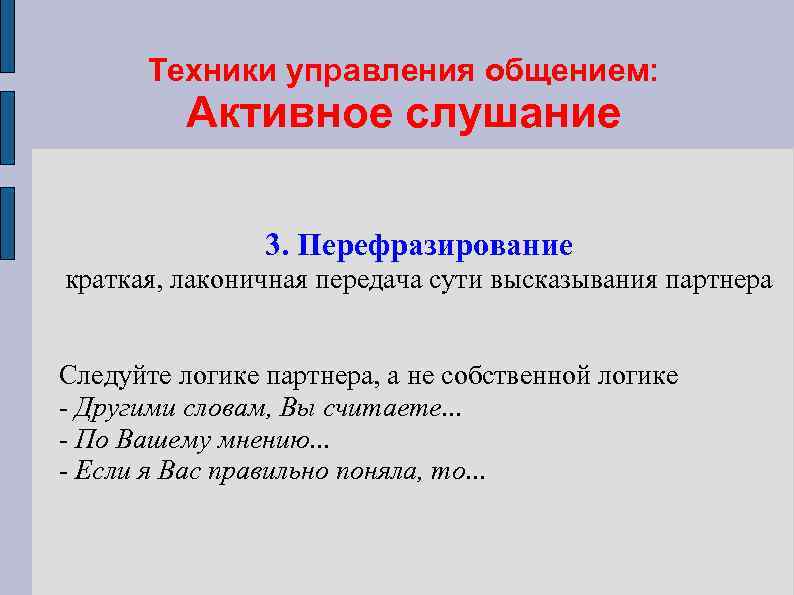 Техники управления общением: Активное слушание 3. Перефразирование краткая, лаконичная передача сути высказывания партнера Следуйте
