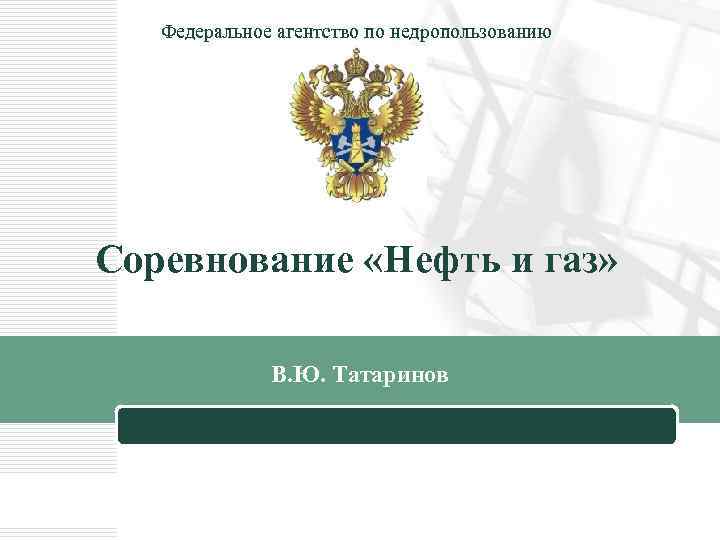 Федеральное агентство по недропользованию Соревнование «Нефть и газ» В. Ю. Татаринов МОСКВА LOGO 