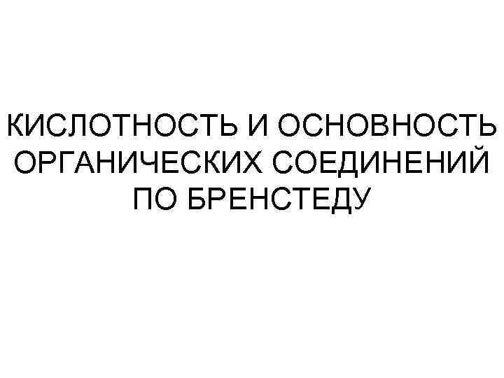 КИСЛОТНОСТЬ И ОСНОВНОСТЬ ОРГАНИЧЕСКИХ СОЕДИНЕНИЙ ПО БРЕНСТЕДУ 