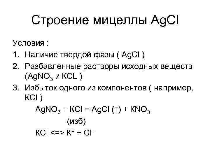 Строение мицеллы Аg. Cl Условия : 1. Наличие твердой фазы ( Аg. Cl )