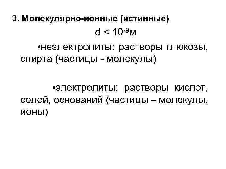 3. Молекулярно-ионные (истинные) d < 10 -9 м • неэлектролиты: растворы глюкозы, спирта (частицы