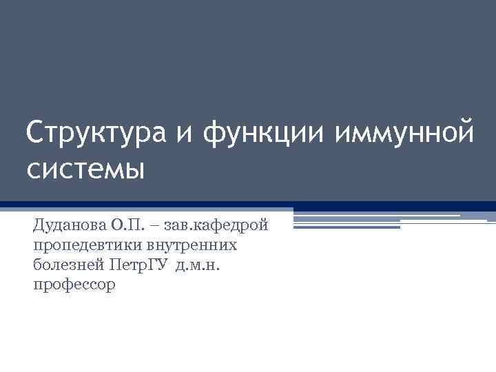 Структура и функции иммунной системы Дуданова О. П. – зав. кафедрой пропедевтики внутренних болезней