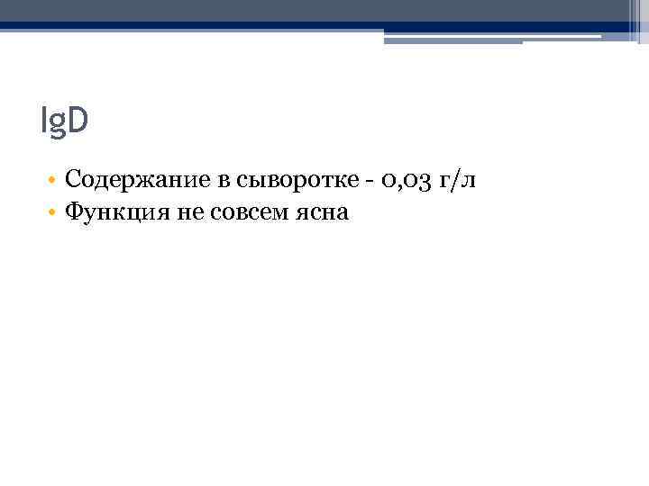 Ig. D • Содержание в сыворотке - 0, 03 г/л • Функция не совсем