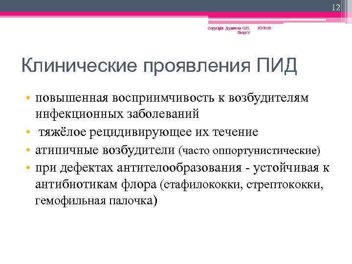 12 Copyright Дуданова О. П. Петрг. У 2/1/2018 Клинические проявления ПИД • повышенная восприимчивость