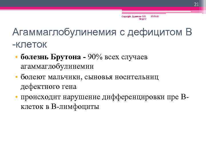 21 Copyright Дуданова О. П. Петрг. У 2/1/2018 Агаммаглобулинемия с дефицитом В -клеток •