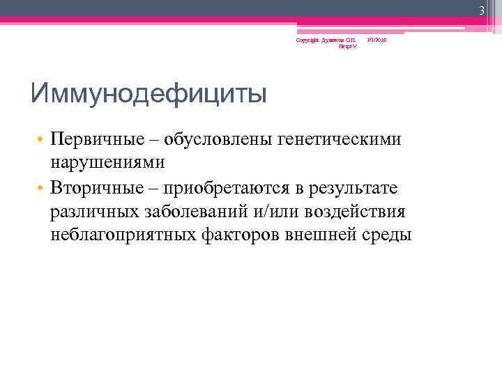 3 Copyright Дуданова О. П. Петрг. У 2/1/2018 Иммунодефициты • Первичные – обусловлены генетическими