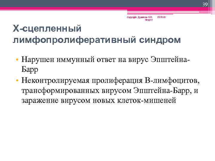 39 Copyright Дуданова О. П. Петрг. У 2/1/2018 X-сцепленный лимфопролиферативный синдром • Нарушен иммунный