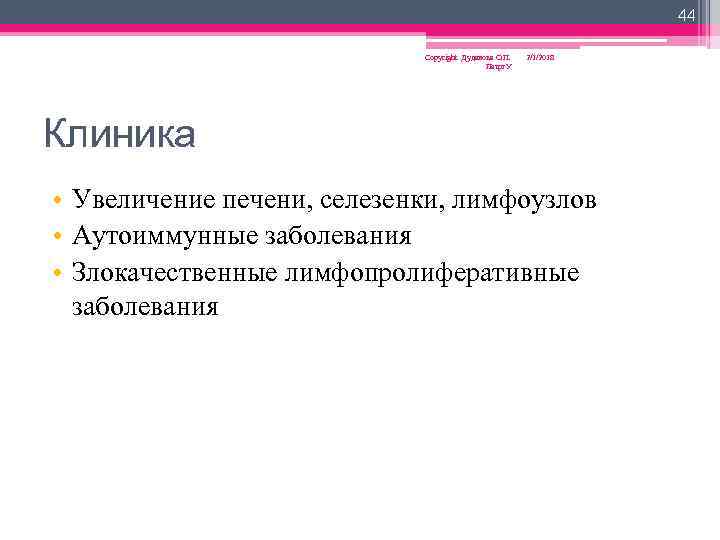 44 Copyright Дуданова О. П. Петрг. У 2/1/2018 Клиника • Увеличение печени, селезенки, лимфоузлов