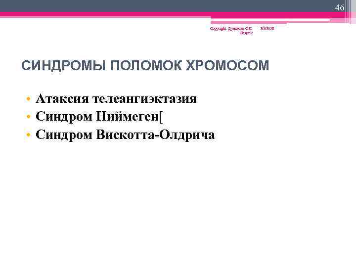 46 Copyright Дуданова О. П. Петрг. У 2/1/2018 СИНДРОМЫ ПОЛОМОК ХРОМОСОМ • Атаксия телеангиэктазия