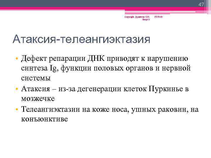 47 Copyright Дуданова О. П. Петрг. У 2/1/2018 Атаксия-телеангиэктазия • Дефект репарации ДНК приводят